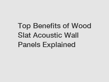 Top Benefits of Wood Slat Acoustic Wall Panels Explained