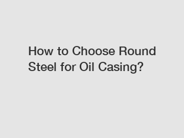 How to Choose Round Steel for Oil Casing?