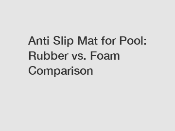 Anti Slip Mat for Pool: Rubber vs. Foam Comparison
