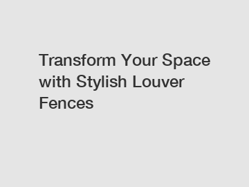 Transform Your Space with Stylish Louver Fences