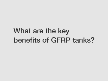 What are the key benefits of GFRP tanks?
