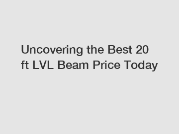 Uncovering the Best 20 ft LVL Beam Price Today
