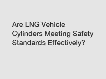 Are LNG Vehicle Cylinders Meeting Safety Standards Effectively?