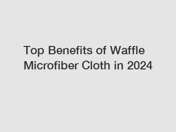 Top Benefits of Waffle Microfiber Cloth in 2024