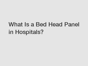 What Is a Bed Head Panel in Hospitals?