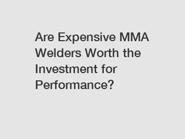 Are Expensive MMA Welders Worth the Investment for Performance?