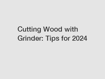 Cutting Wood with Grinder: Tips for 2024