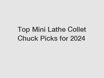 Top Mini Lathe Collet Chuck Picks for 2024