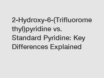 2-Hydroxy-6-(Trifluoromethyl)pyridine vs. Standard Pyridine: Key Differences Explained