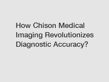 How Chison Medical Imaging Revolutionizes Diagnostic Accuracy?