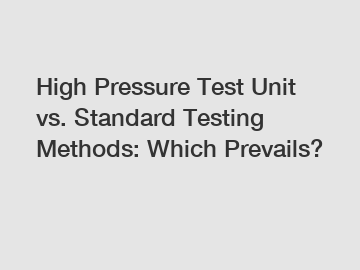 High Pressure Test Unit vs. Standard Testing Methods: Which Prevails?