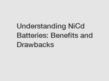 Understanding NiCd Batteries: Benefits and Drawbacks