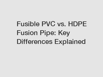 Fusible PVC vs. HDPE Fusion Pipe: Key Differences Explained