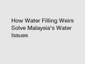 How Water Filling Weirs Solve Malaysia's Water Issues