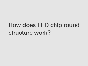How does LED chip round structure work?