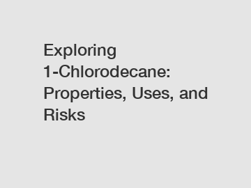 Exploring 1-Chlorodecane: Properties, Uses, and Risks