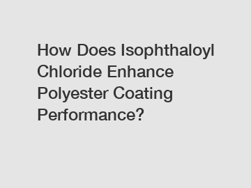 How Does Isophthaloyl Chloride Enhance Polyester Coating Performance?