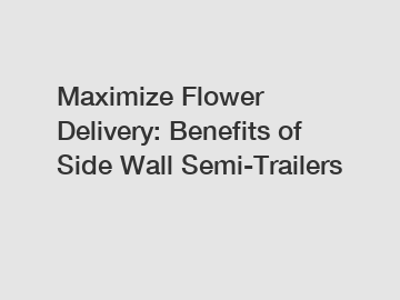 Maximize Flower Delivery: Benefits of Side Wall Semi-Trailers