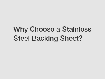 Why Choose a Stainless Steel Backing Sheet?