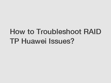 How to Troubleshoot RAID TP Huawei Issues?