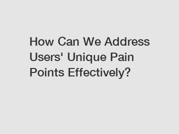 How Can We Address Users' Unique Pain Points Effectively?