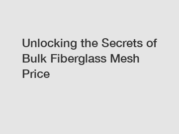 Unlocking the Secrets of Bulk Fiberglass Mesh Price