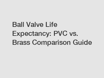 Ball Valve Life Expectancy: PVC vs. Brass Comparison Guide