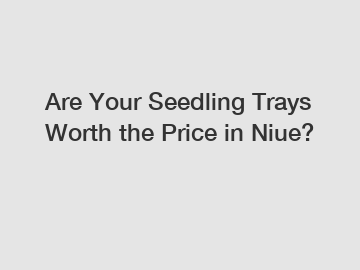 Are Your Seedling Trays Worth the Price in Niue?