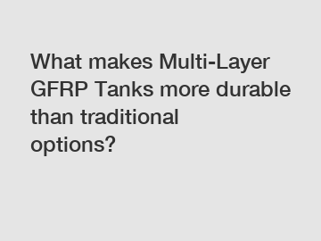 What makes Multi-Layer GFRP Tanks more durable than traditional options?