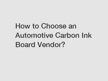 How to Choose an Automotive Carbon Ink Board Vendor?