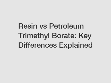 Resin vs Petroleum Trimethyl Borate: Key Differences Explained