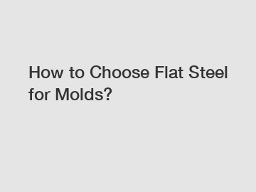 How to Choose Flat Steel for Molds?