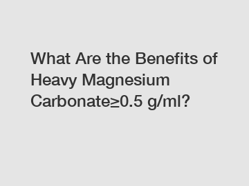 What Are the Benefits of Heavy Magnesium Carbonate&ge;0.5 g/ml?