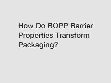 How Do BOPP Barrier Properties Transform Packaging?
