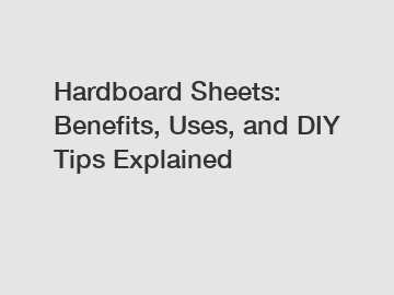 Hardboard Sheets: Benefits, Uses, and DIY Tips Explained