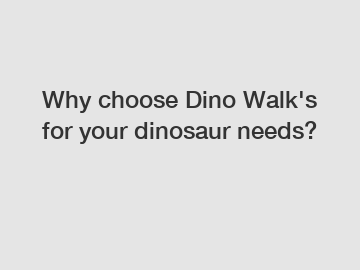 Why choose Dino Walk's for your dinosaur needs?