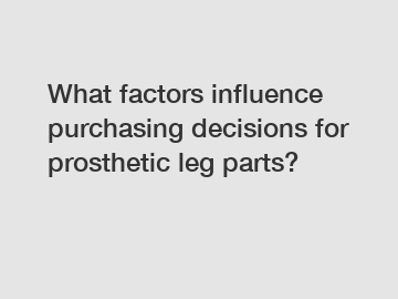 What factors influence purchasing decisions for prosthetic leg parts?