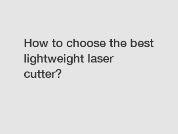 How to choose the best lightweight laser cutter?