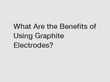 What Are the Benefits of Using Graphite Electrodes?