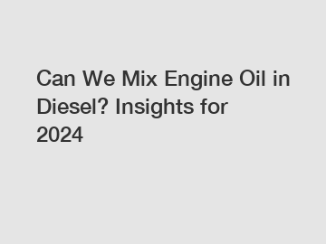 Can We Mix Engine Oil in Diesel? Insights for 2024