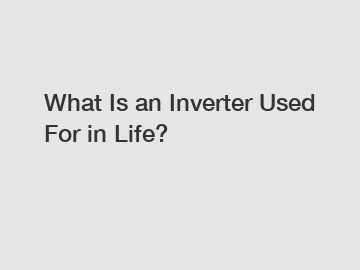 What Is an Inverter Used For in Life?