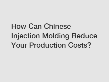 How Can Chinese Injection Molding Reduce Your Production Costs?
