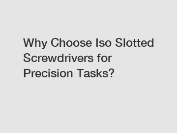 Why Choose Iso Slotted Screwdrivers for Precision Tasks?