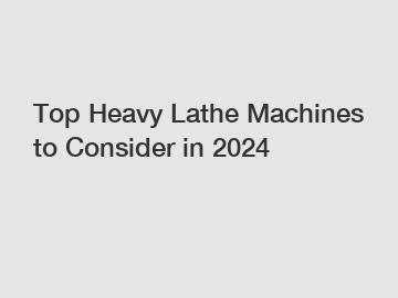 Top Heavy Lathe Machines to Consider in 2024