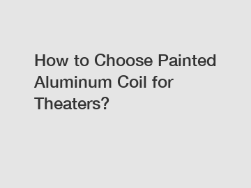 How to Choose Painted Aluminum Coil for Theaters?