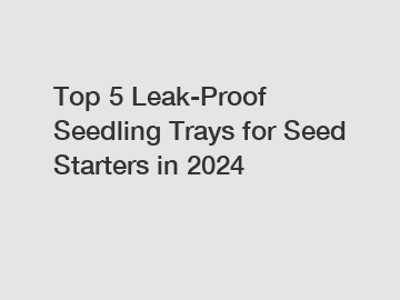 Top 5 Leak-Proof Seedling Trays for Seed Starters in 2024