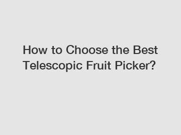 How to Choose the Best Telescopic Fruit Picker?