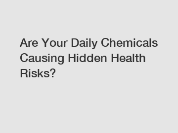 Are Your Daily Chemicals Causing Hidden Health Risks?