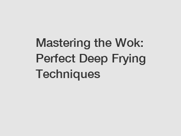 Mastering the Wok: Perfect Deep Frying Techniques