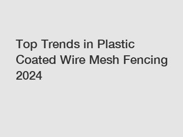 Top Trends in Plastic Coated Wire Mesh Fencing 2024